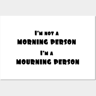 I'm not a morning person, i'm a mourning person Posters and Art